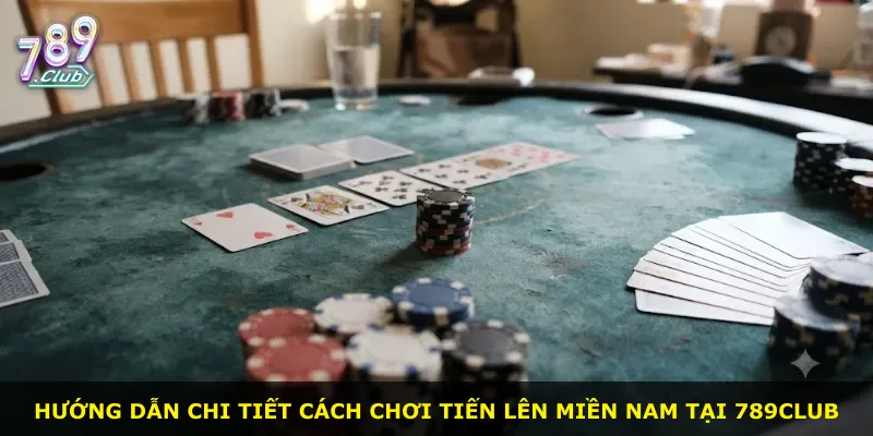 Hướng dẫn chi tiết cách chơi Tiến Lên Miền Nam tại 789Club