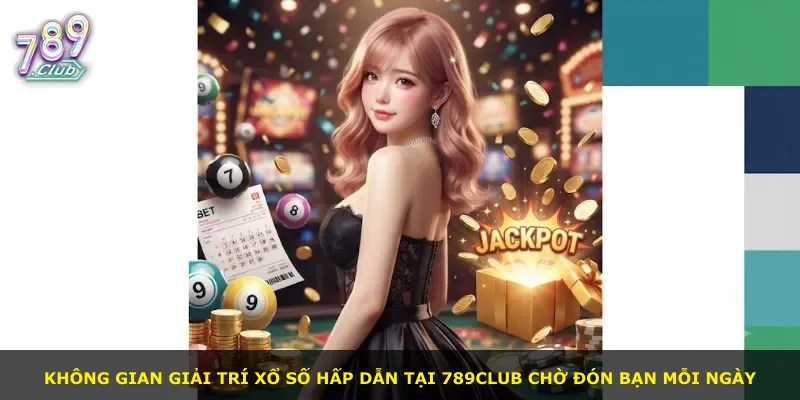 Không gian giải trí xổ số hấp dẫn tại 789Club chờ đón bạn mỗi ngày