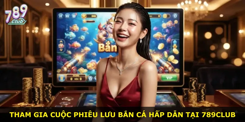 Tham gia cuộc phiêu lưu bắn cá hấp dẫn tại 789Club